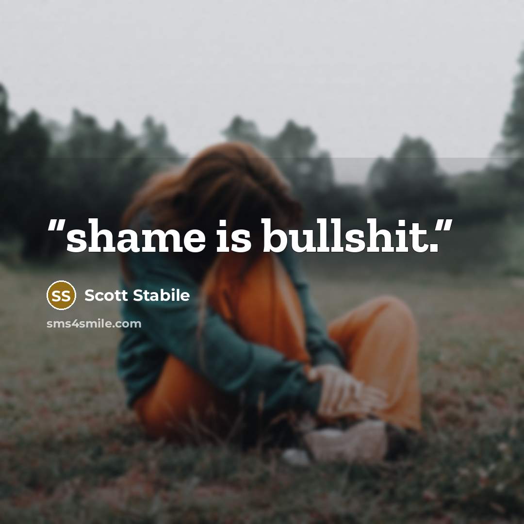 “shame is bullshit.” quote by Scott Stabile