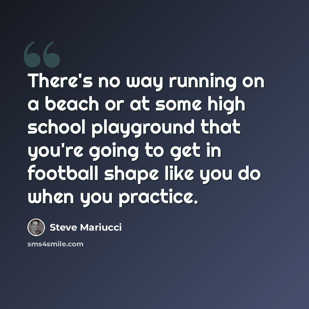“There's no way running on a beach or at some high school playground that you're going to get in football shape like you do when you practice.” quote by Steve Mariucci