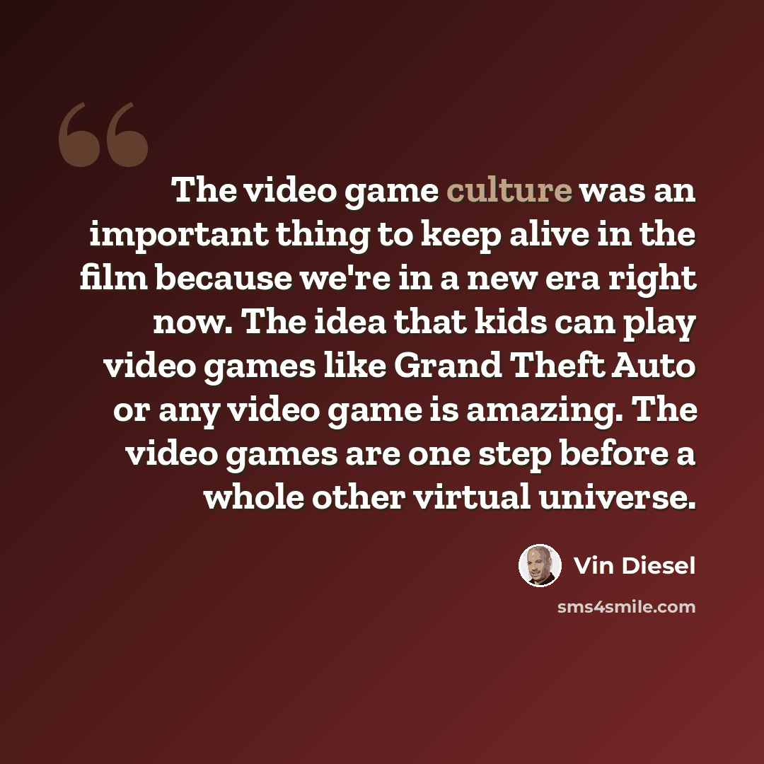 “The video game culture was an important thing to keep alive in the film because we're in a new era right now. The idea that kids can play video games like Grand Theft Auto or any video game is amazing. The video games are one step before a whole other virtual universe.” quote by Vin Diesel