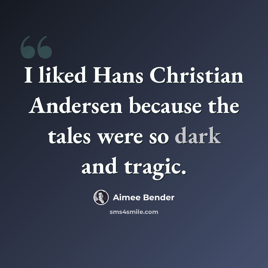 “I liked Hans Christian Andersen because the tales were so dark and tragic.” quote by Aimee Bender