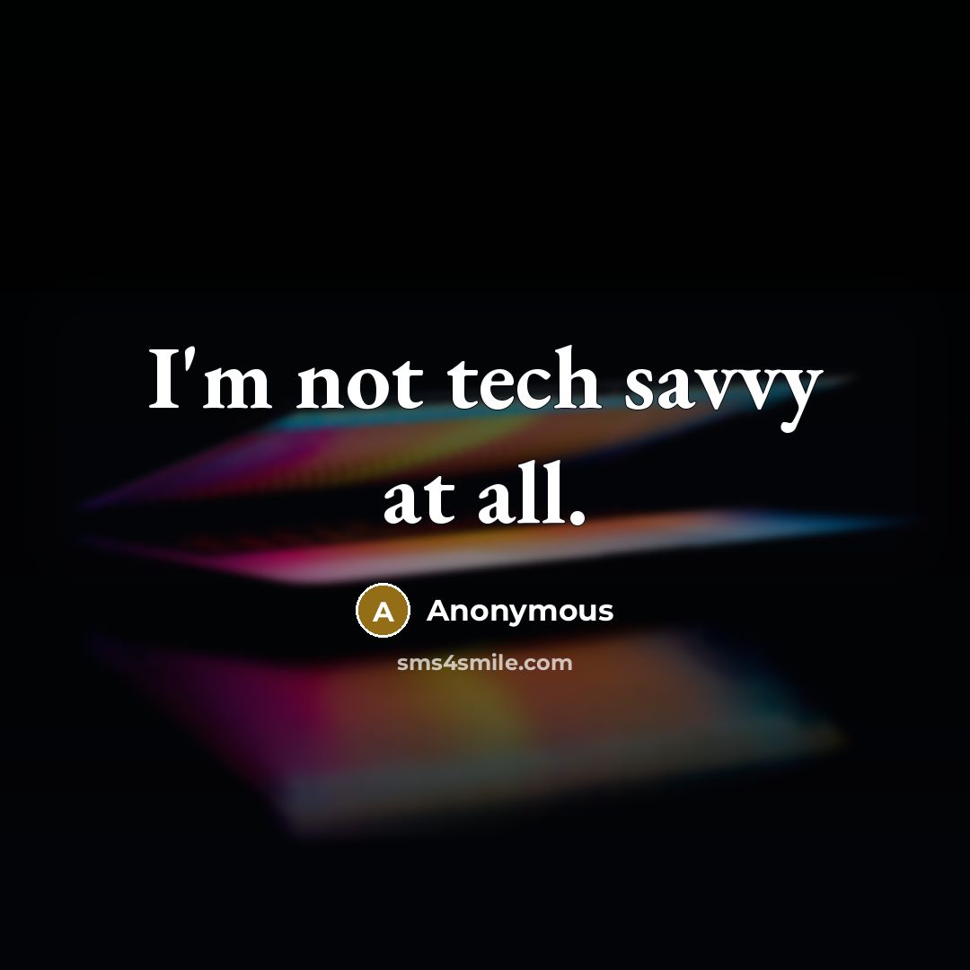 “I'm not tech savvy at all.” quote by Anonymous