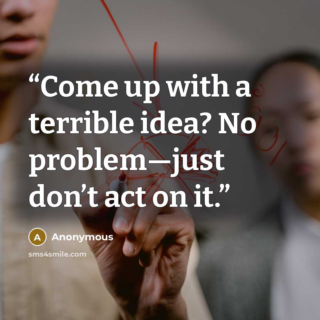 “Come up with a terrible idea? No problem—just don’t act on it.” quote by Anonymous