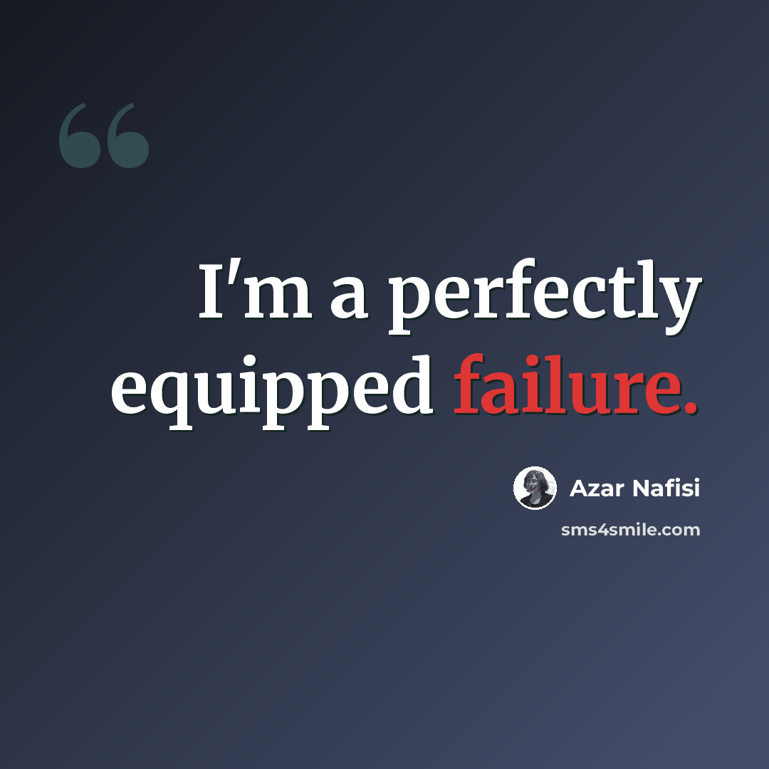 “I'm a perfectly equipped failure.” quote by Azar Nafisi