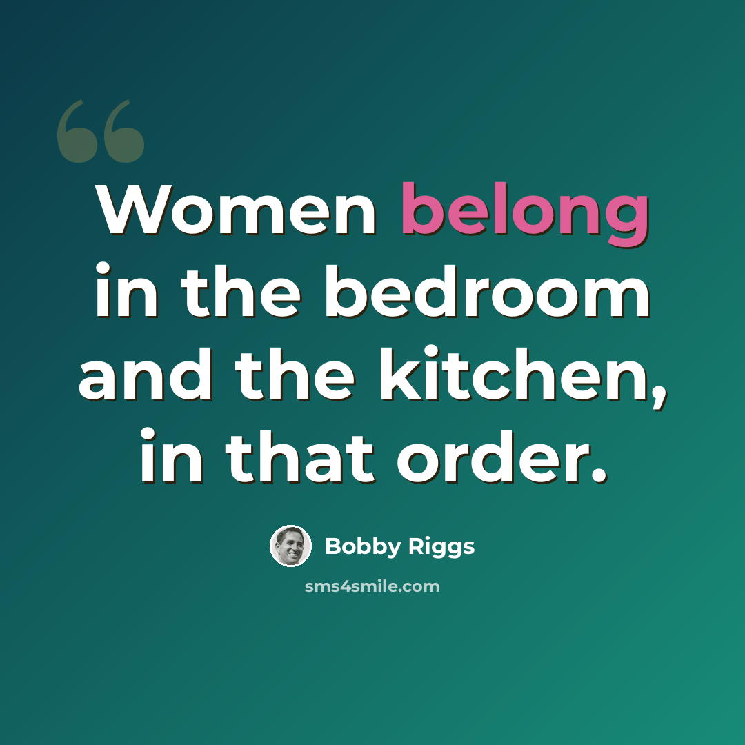 “Women belong in the bedroom and the kitchen, in that order.” quote by Bobby Riggs