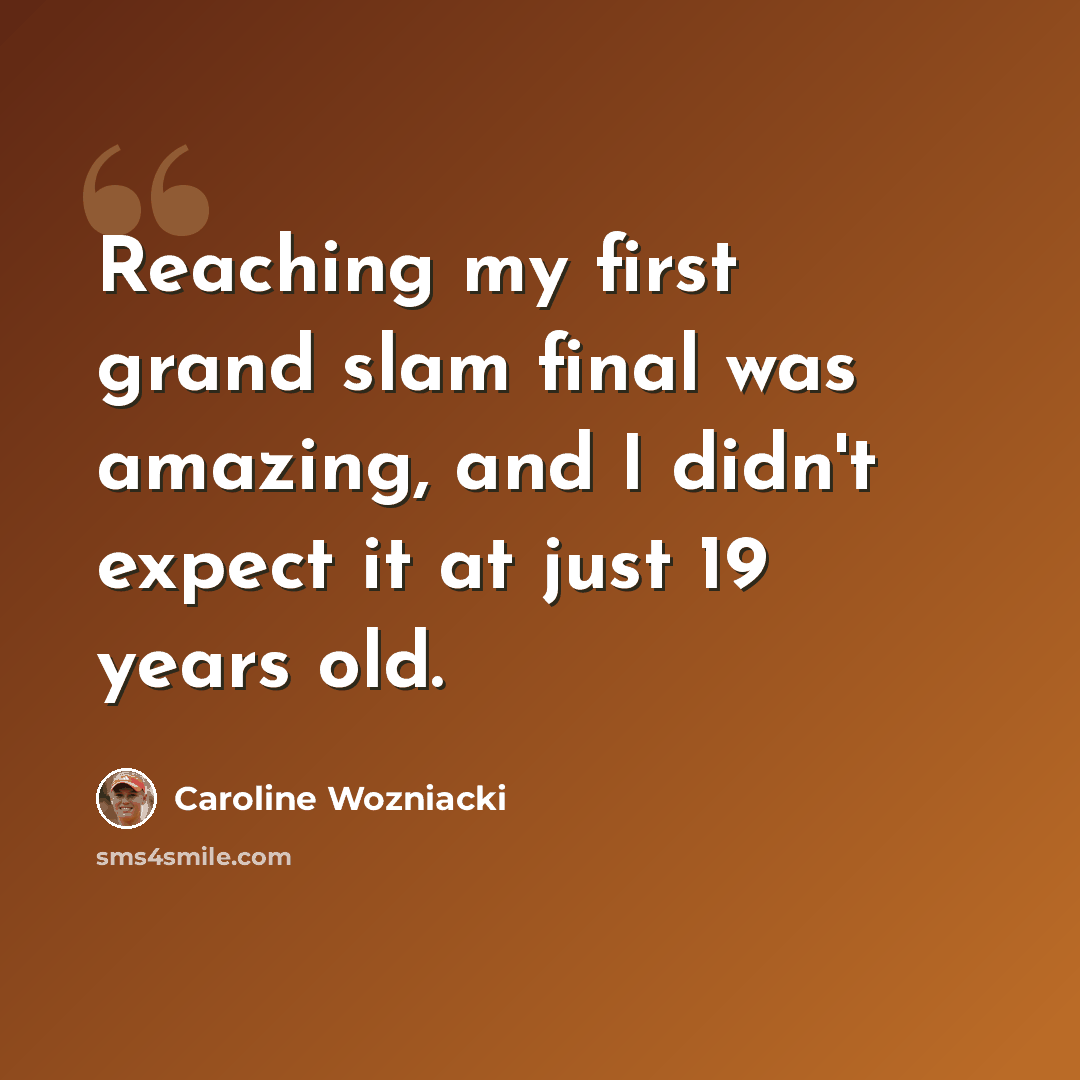 “Reaching my first grand slam final was amazing, and I didn't expect it at just 19 years old.” quote by Caroline Wozniacki