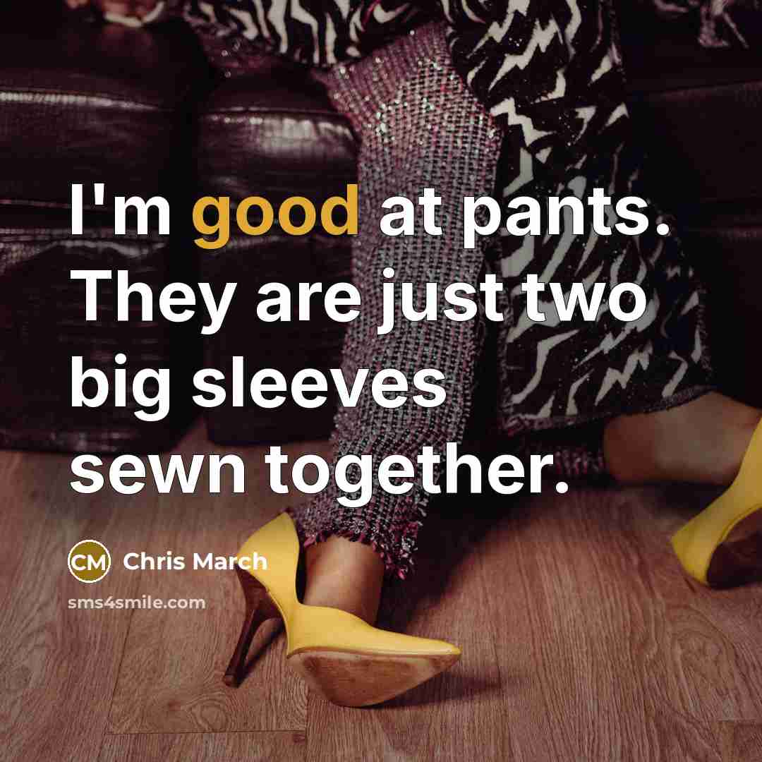 “I'm good at pants. They are just two big sleeves sewn together.” quote by Chris March