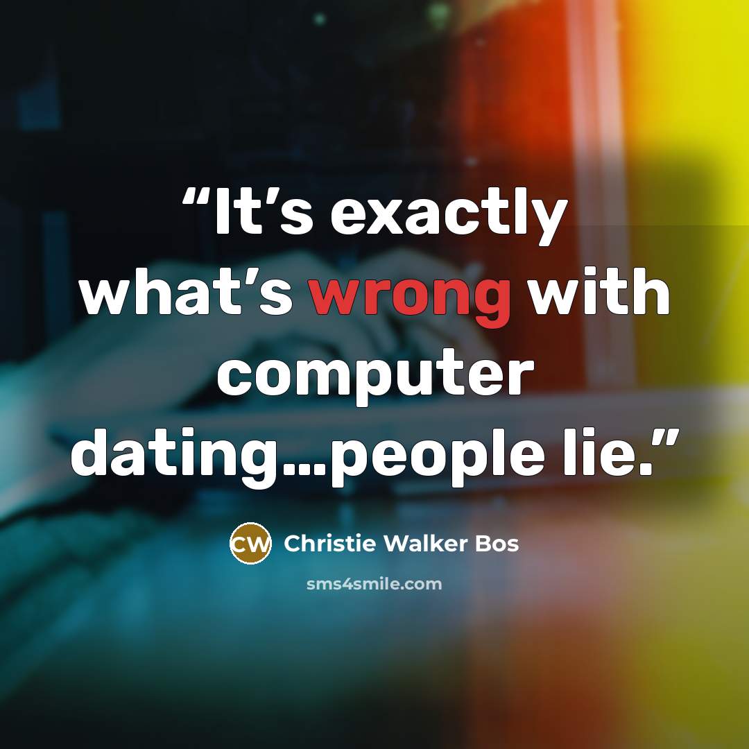 “It’s exactly what’s wrong with computer dating…people lie.” quote by Christie Walker Bos