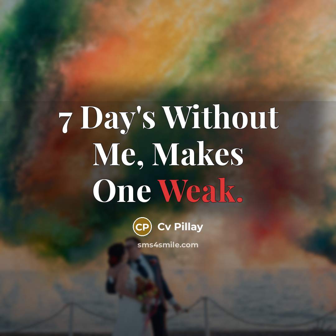 “7 Day's Without Me, Makes One Weak.” quote by Cv Pillay