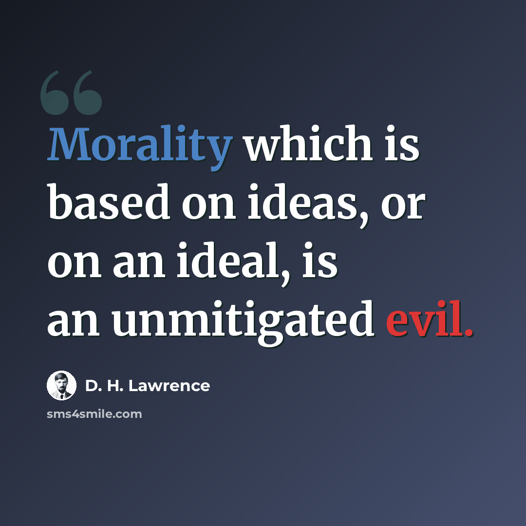 “Morality which is based on ideas, or on an ideal, is an unmitigated evil.” quote by D. H. Lawrence