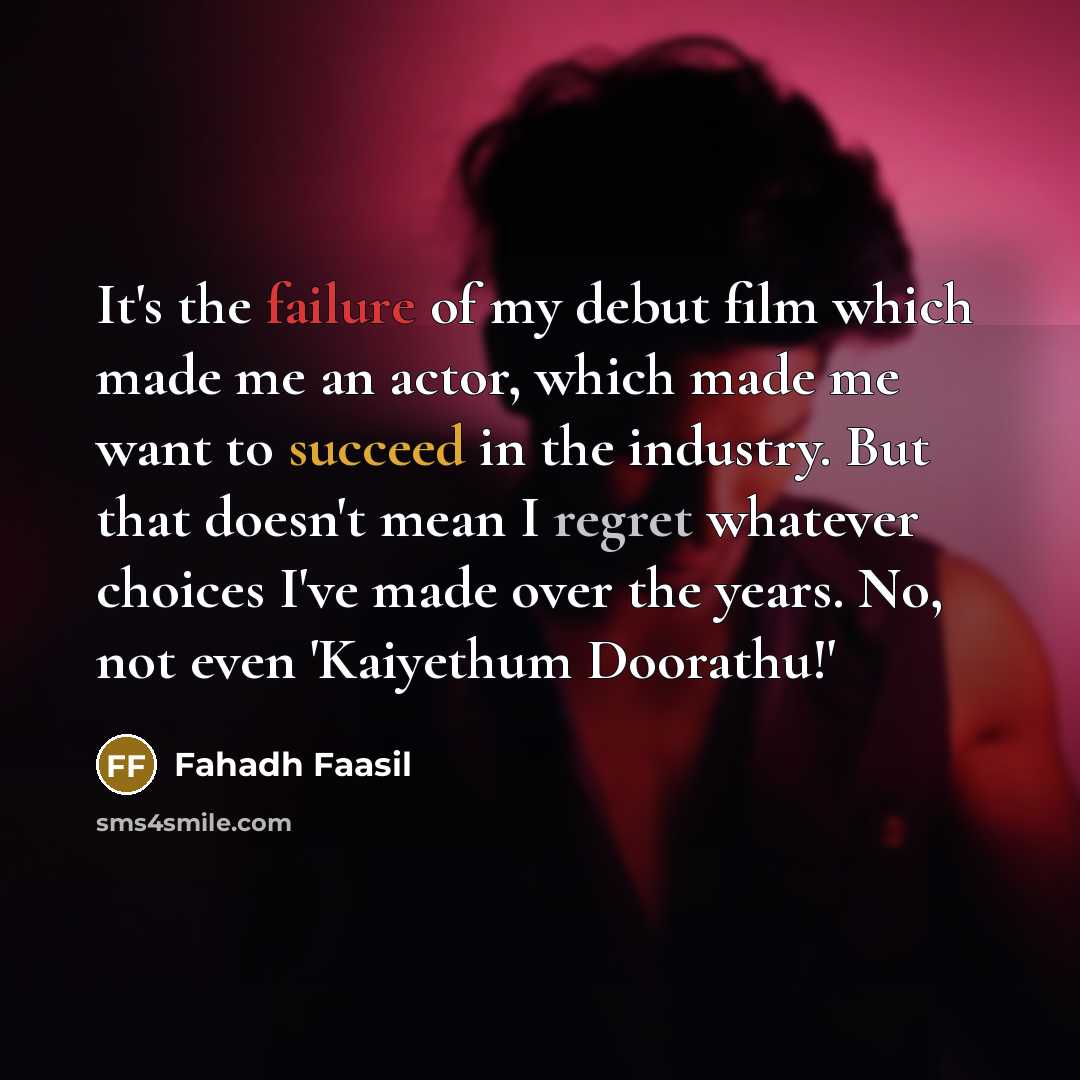 “It's the failure of my debut film which made me an actor, which made me want to succeed in the industry. But that doesn't mean I regret whatever choices I've made over the years. No, not even 'Kaiyethum Doorathu!'” quote by Fahadh Faasil