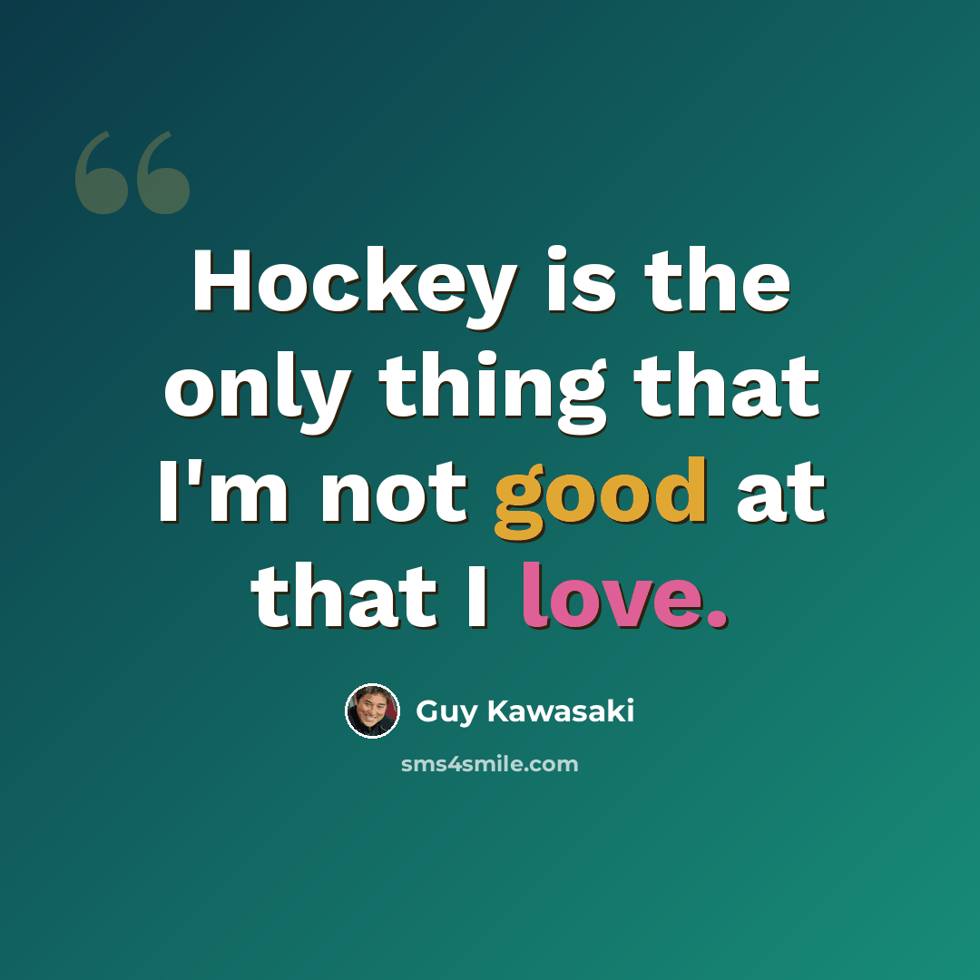 “Hockey is the only thing that I'm not good at that I love.” quote by Guy Kawasaki