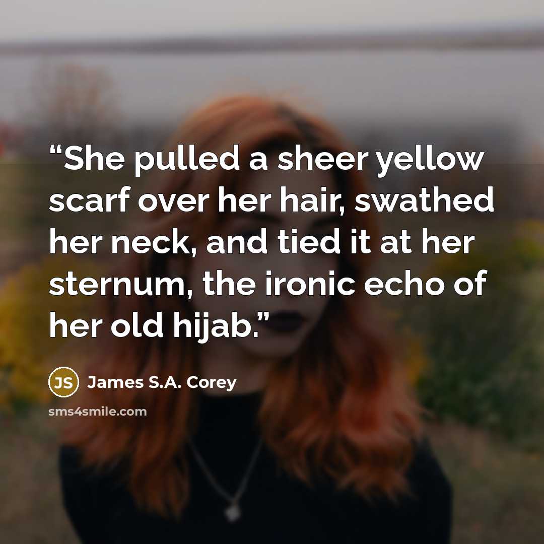 “She pulled a sheer yellow scarf over her hair, swathed her neck, and tied it at her sternum, the ironic echo of her old hijab.” quote by James S.A. Corey