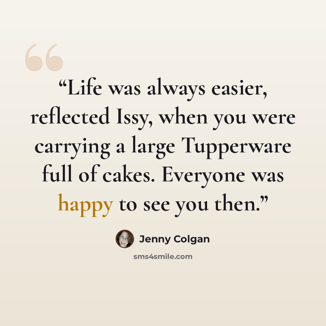 “Life was always easier, reflected Issy, when you were carrying a large Tupperware full of cakes. Everyone was happy to see you then.” quote by Jenny Colgan