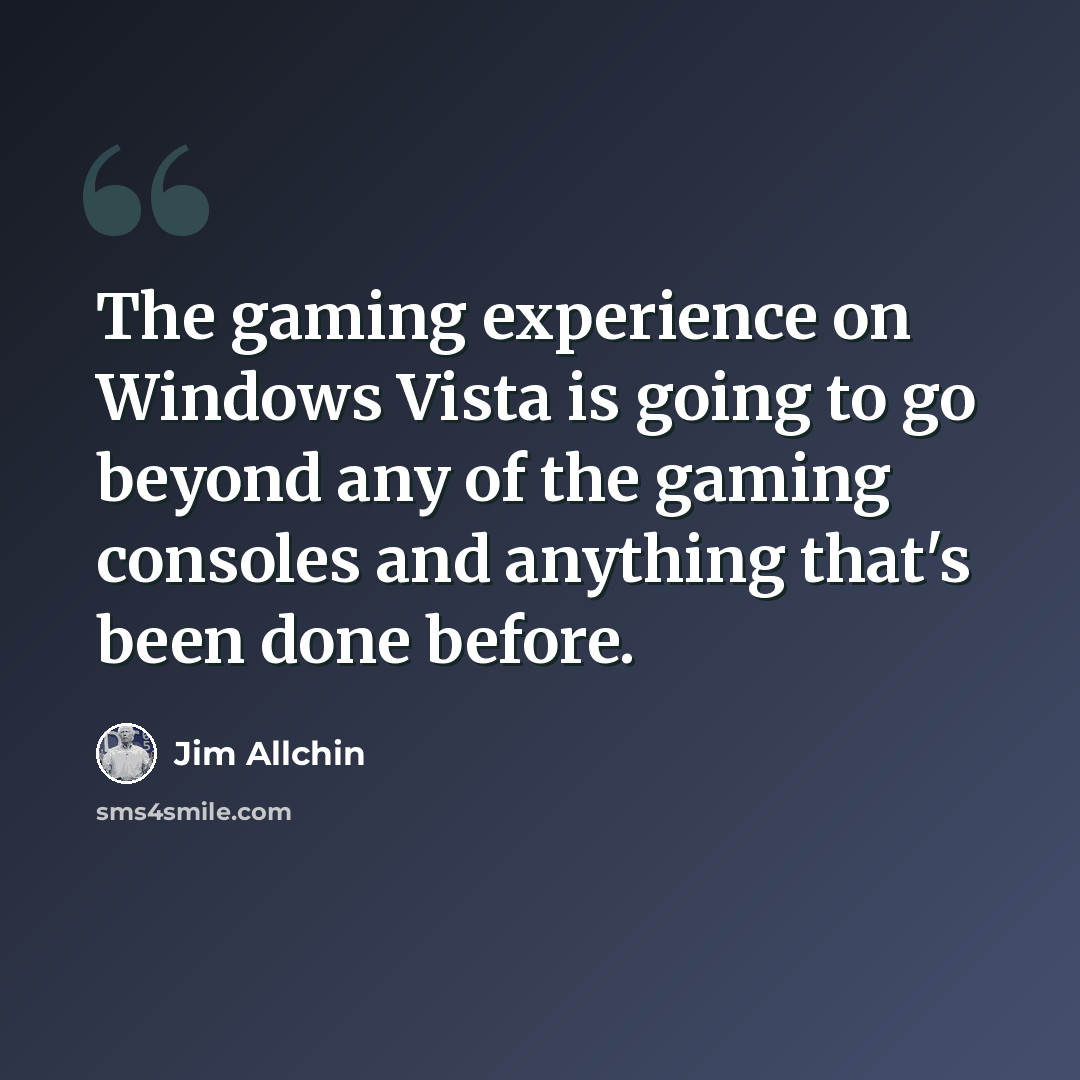 “The gaming experience on Windows Vista is going to go beyond any of the gaming consoles and anything that's been done before.” quote by Jim Allchin