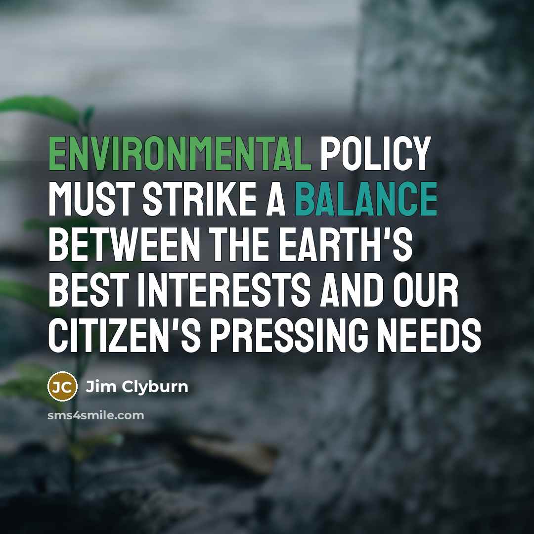 “Environmental policy must strike a balance between the earth's best interests and our citizen's pressing needs” quote by Jim Clyburn