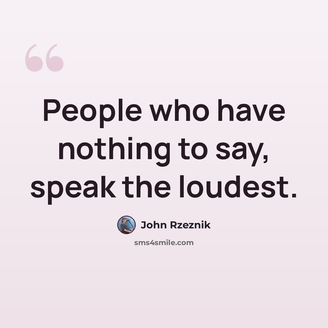 “People who have nothing to say, speak the loudest.” quote by John Rzeznik