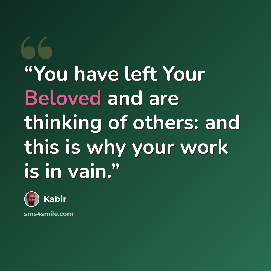 “You have left Your Beloved and are thinking of others: and this is why your work is in vain.” quote by Kabir