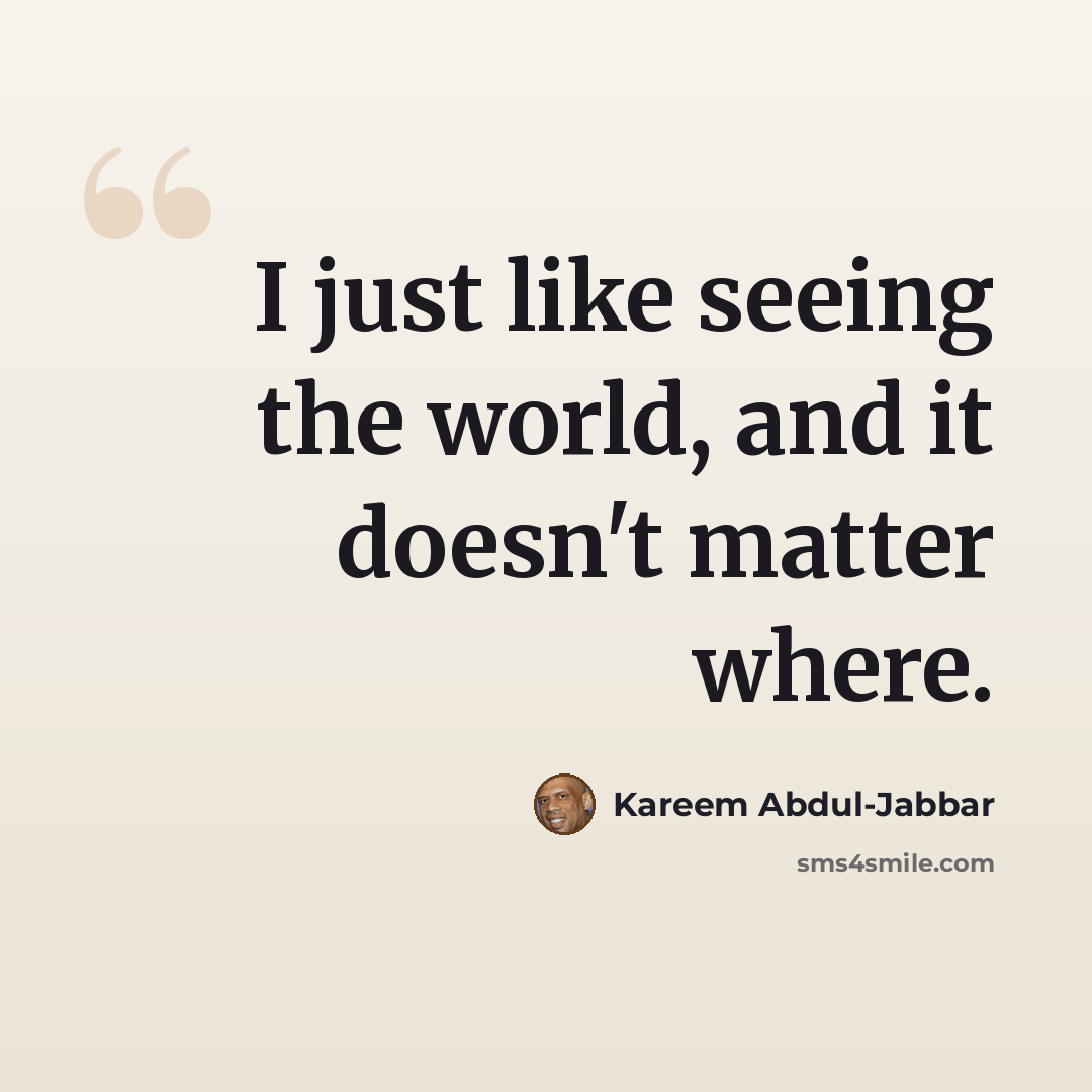 “I just like seeing the world, and it doesn't matter where.” quote by Kareem Abdul-Jabbar