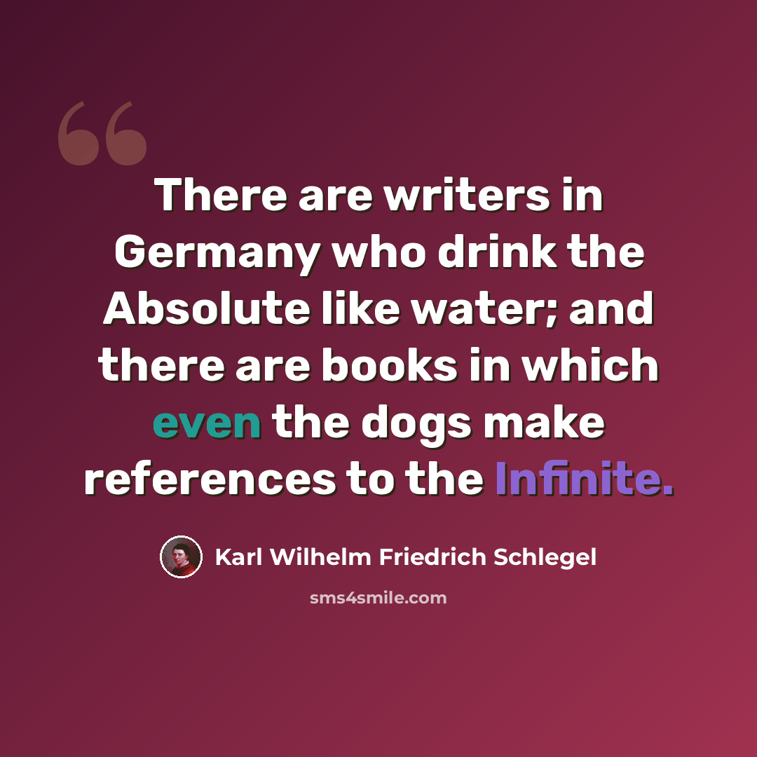 “There are writers in Germany who drink the Absolute like water; and there are books in which even the dogs make references to the Infinite.” quote by Karl Wilhelm Friedrich Schlegel