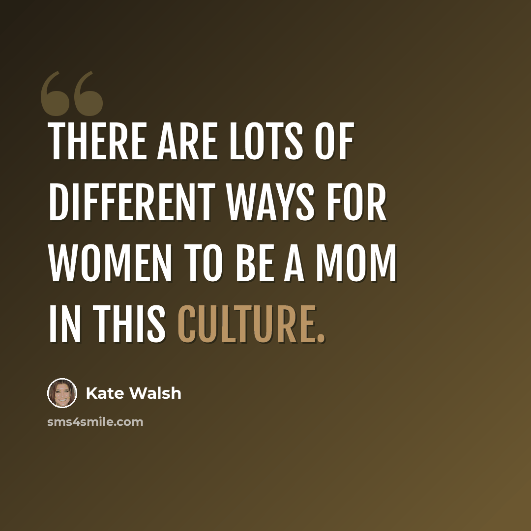 “There are lots of different ways for women to be a mom in this culture.” quote by Kate Walsh