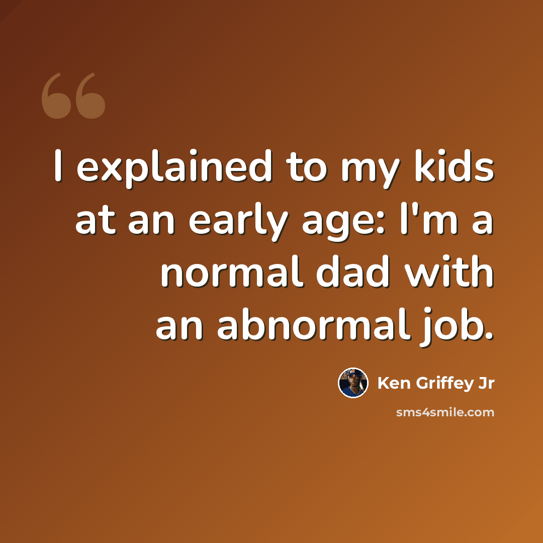 “I explained to my kids at an early age: I'm a normal dad with an abnormal job.” quote by Ken Griffey Jr