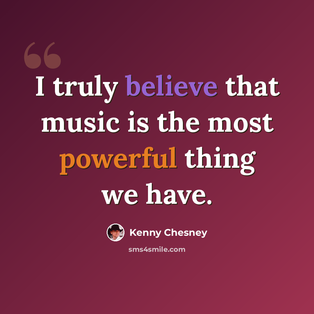 “I truly believe that music is the most powerful thing we have.” quote by Kenny Chesney