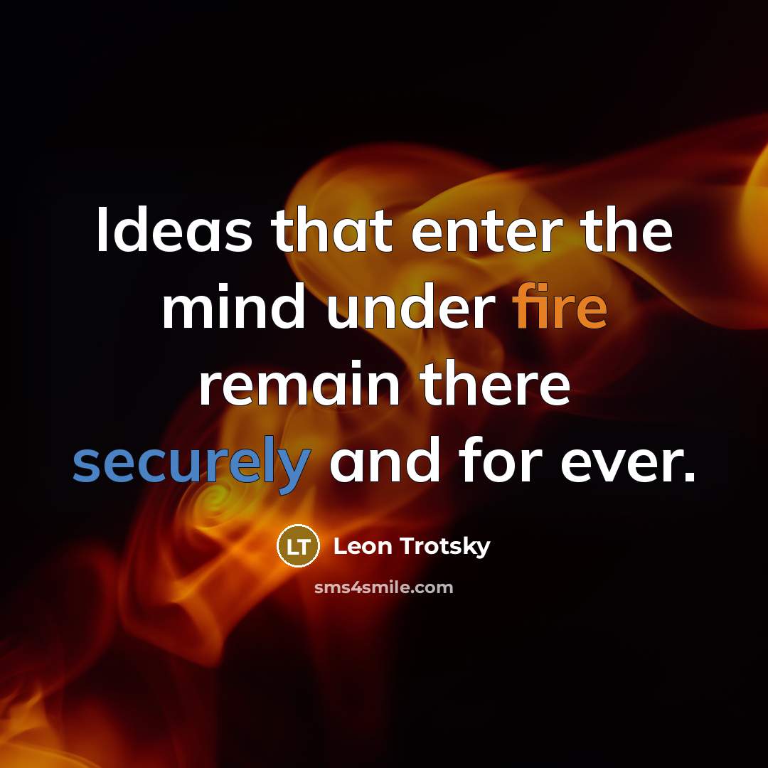 “Ideas that enter the mind under fire remain there securely and for ever.” quote by Leon Trotsky