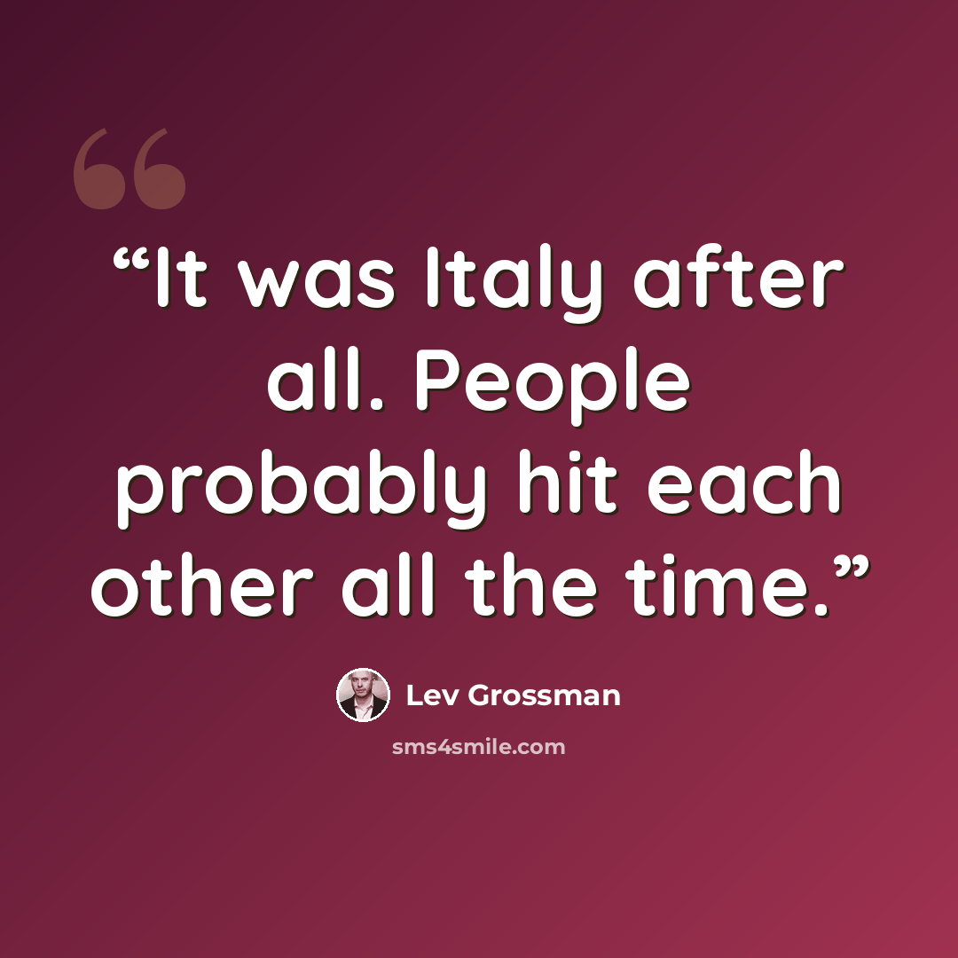 “It was Italy after all. People probably hit each other all the time.” quote by Lev Grossman