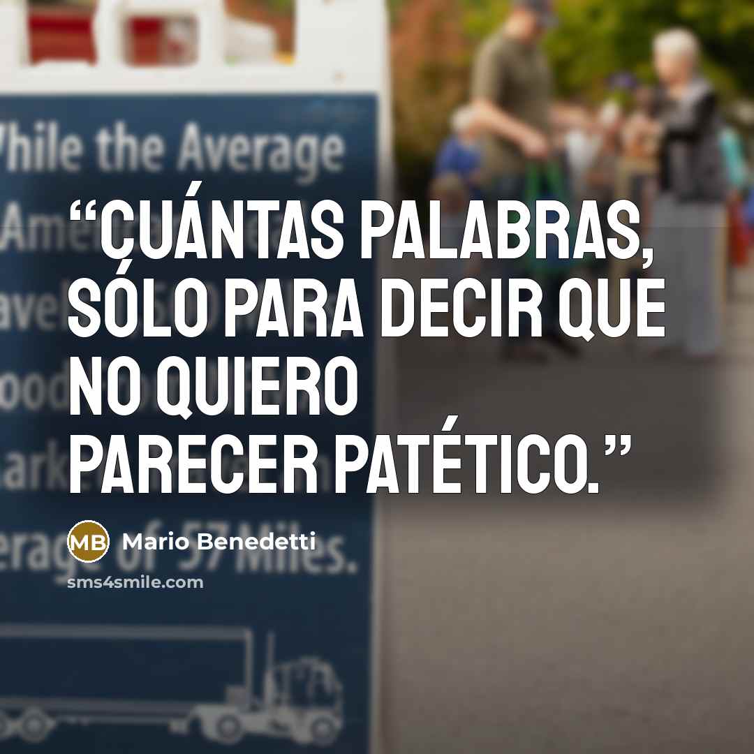 “Cuántas palabras, sólo para decir que no quiero parecer patético.” quote by Mario Benedetti