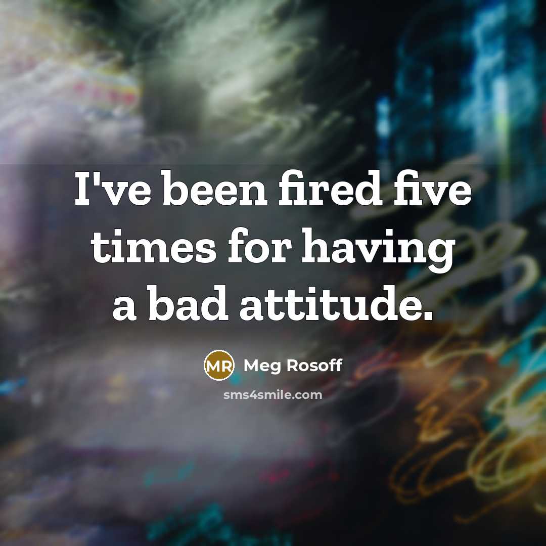 “I've been fired five times for having a bad attitude.” quote by Meg Rosoff