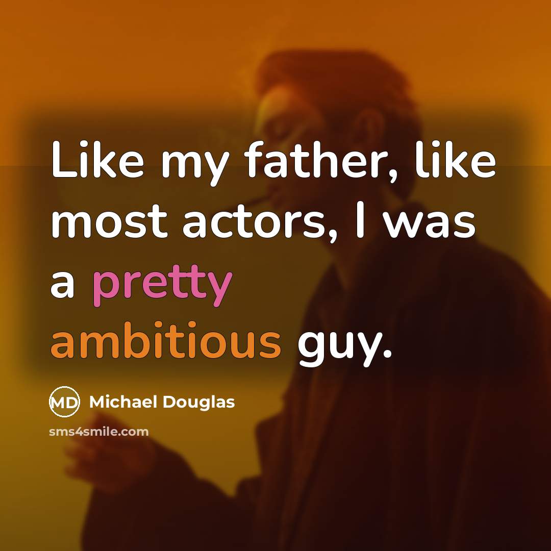 “Like my father, like most actors, I was a pretty ambitious guy.” quote by Michael Douglas