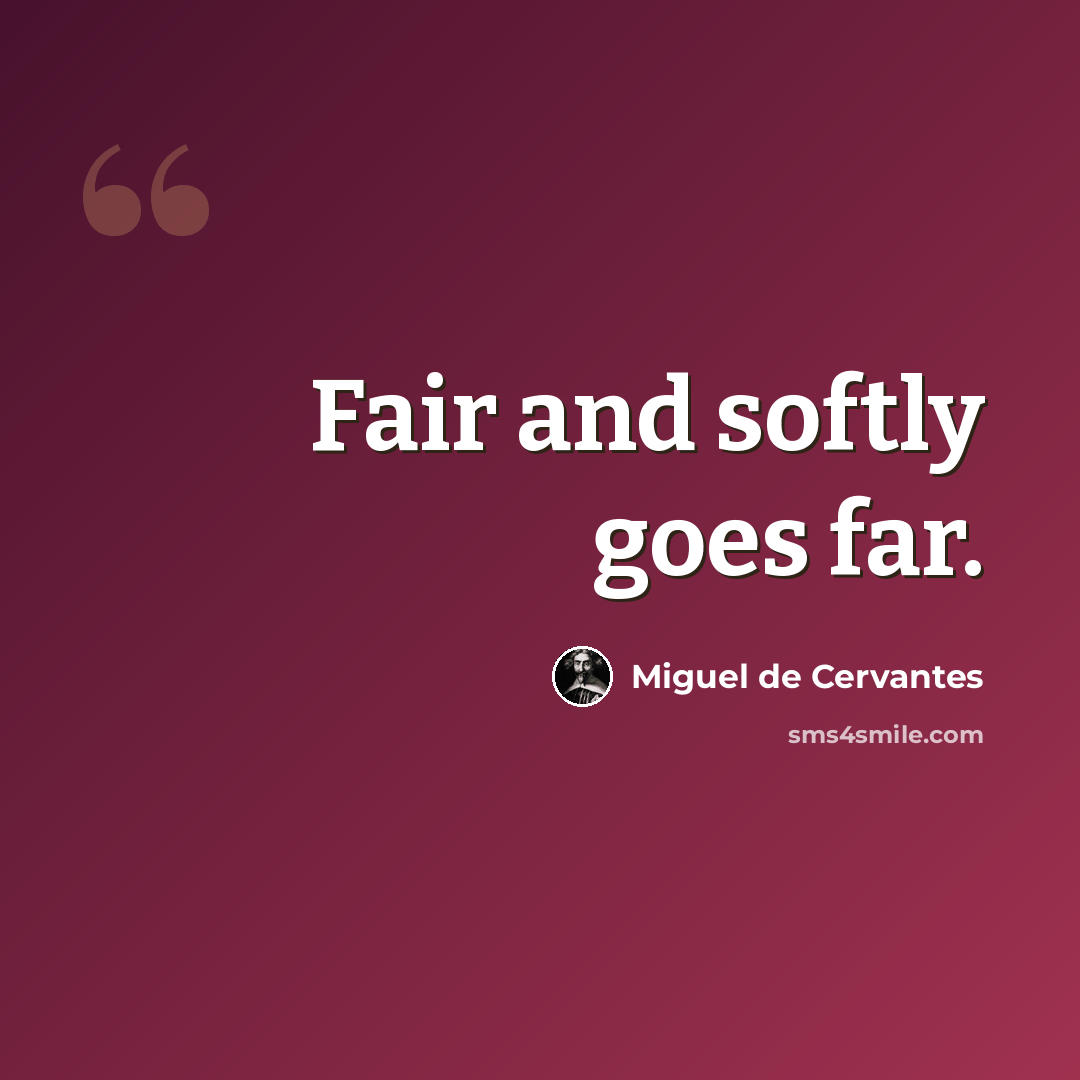 “Fair and softly goes far.” quote by Miguel de Cervantes