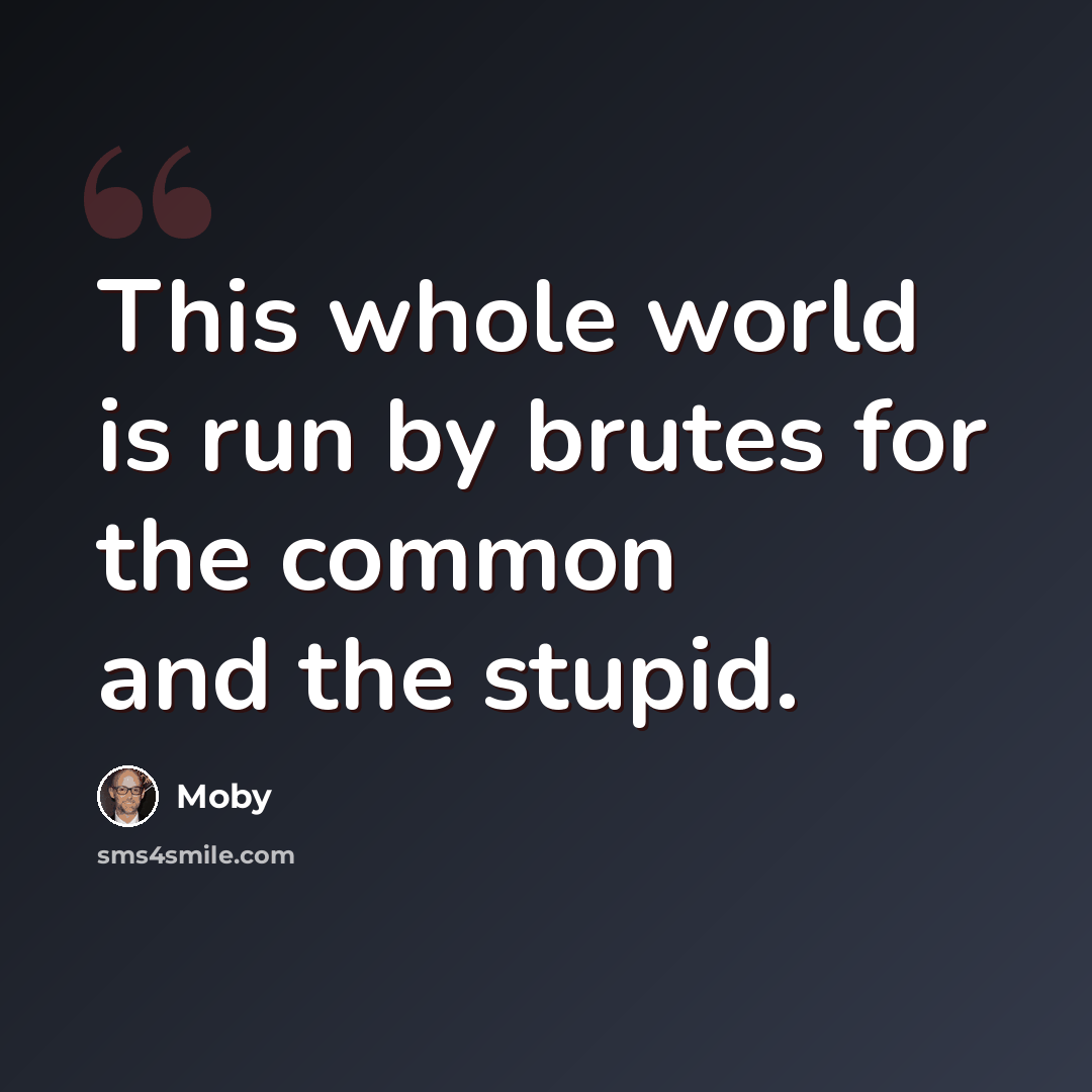 “This whole world is run by brutes for the common and the stupid.” quote by Moby