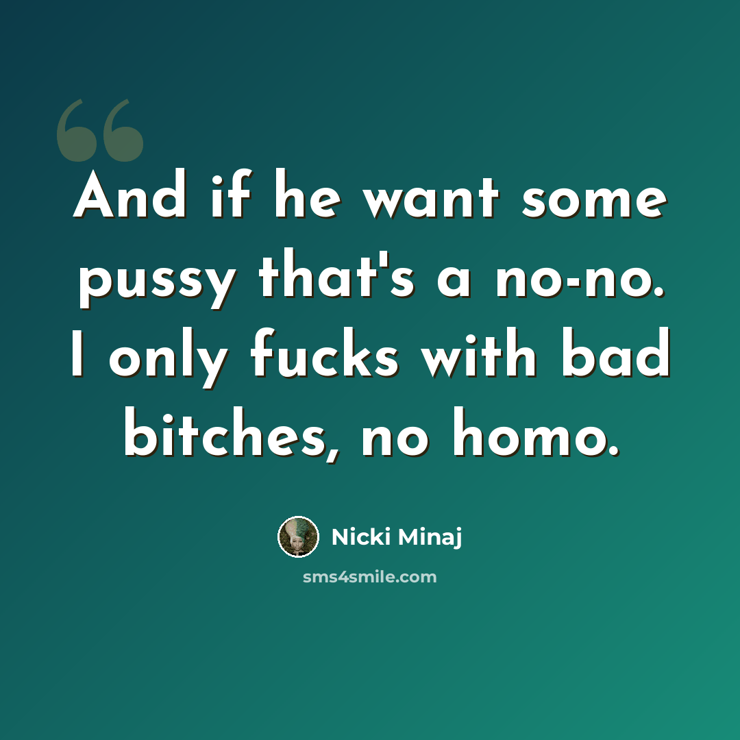 “And if he want some pussy that's a no-no. I only fucks with bad bitches, no homo.” quote by Nicki Minaj