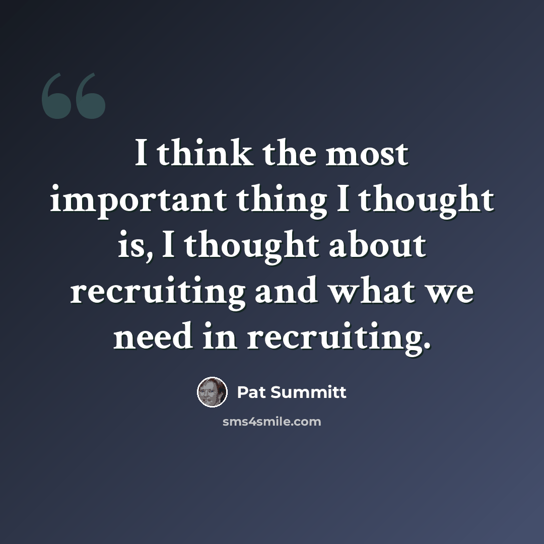 “I think the most important thing I thought is, I thought about recruiting and what we need in recruiting.” quote by Pat Summitt