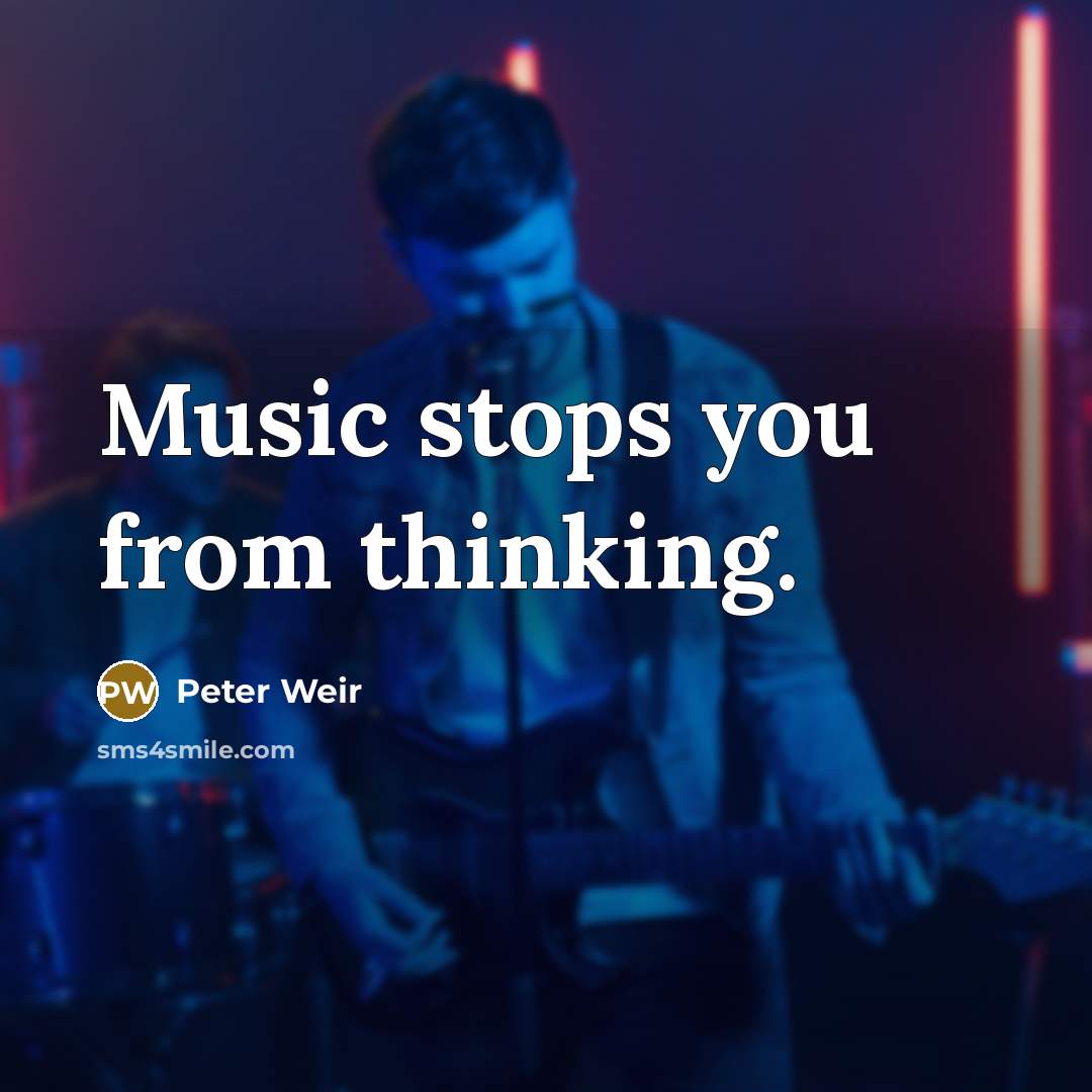 “Music stops you from thinking.” quote by Peter Weir
