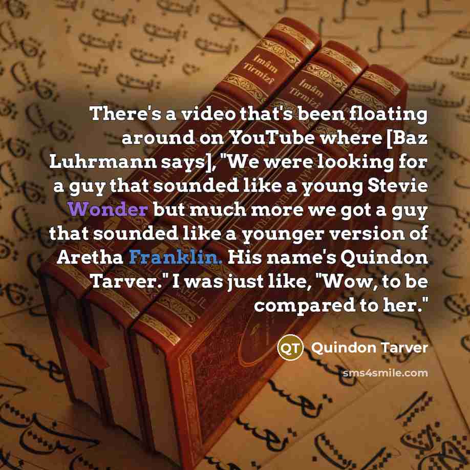 “There's a video that's been floating around on YouTube where [Baz Luhrmann says], "We were looking for a guy that sounded like a young Stevie Wonder but much more we got a guy that sounded like a younger version of Aretha Franklin. His name's Quindon Tarver." I was just like, "Wow, to be compared…” quote by Quindon Tarver