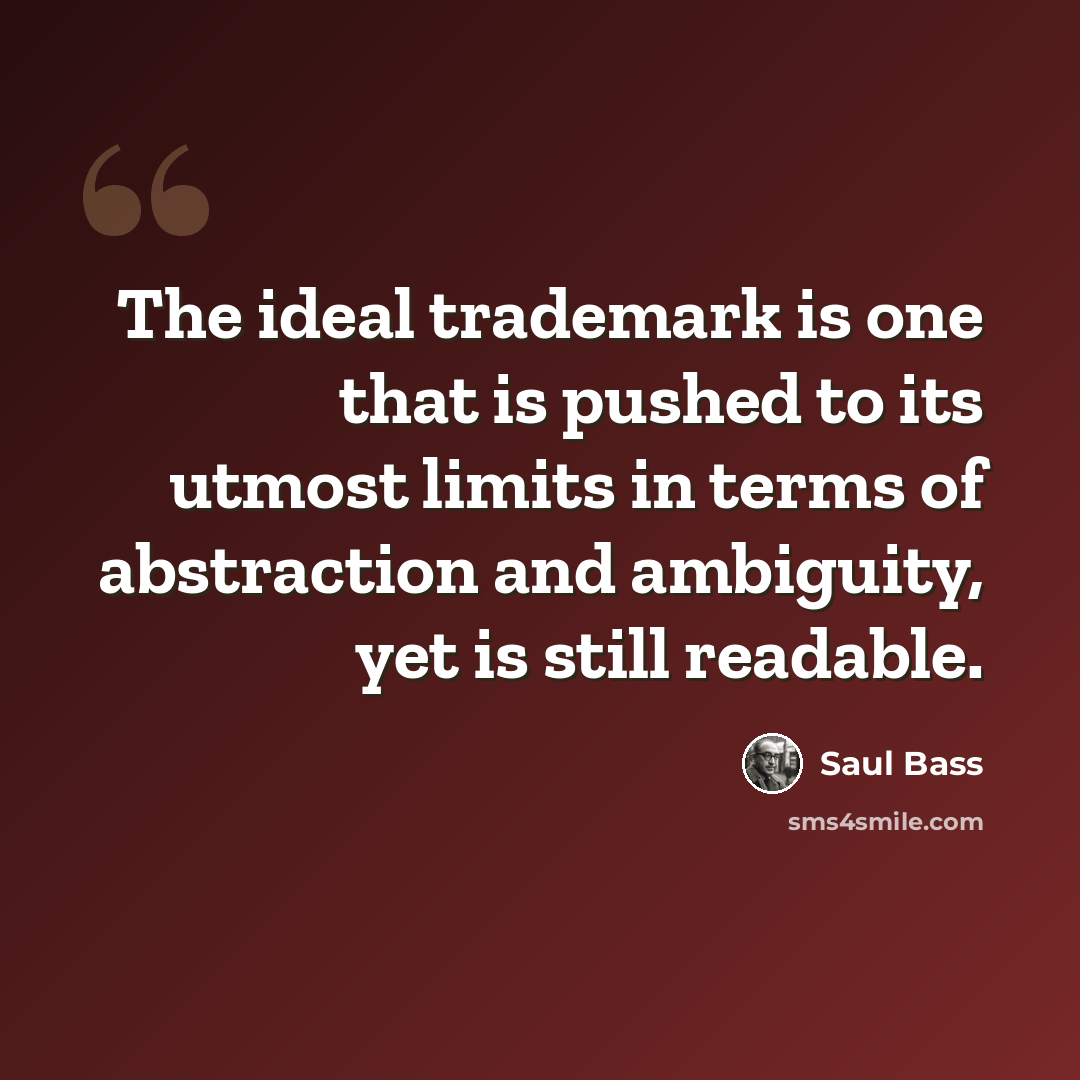 “The ideal trademark is one that is pushed to its utmost limits in terms of abstraction and ambiguity, yet is still readable.” quote by Saul Bass