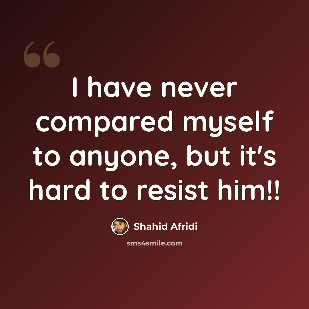 “I have never compared myself to anyone, but it's hard to resist him!!” quote by Shahid Afridi