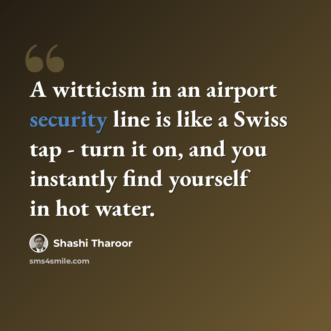 “A witticism in an airport security line is like a Swiss tap - turn it on, and you instantly find yourself in hot water.” quote by Shashi Tharoor