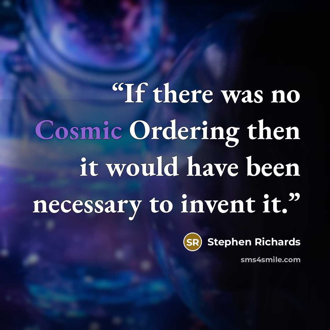 “If there was no Cosmic Ordering then it would have been necessary to invent it.” quote by Stephen Richards