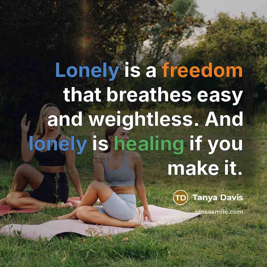 “Lonely is a freedom that breathes easy and weightless. And lonely is healing if you make it.” quote by Tanya Davis