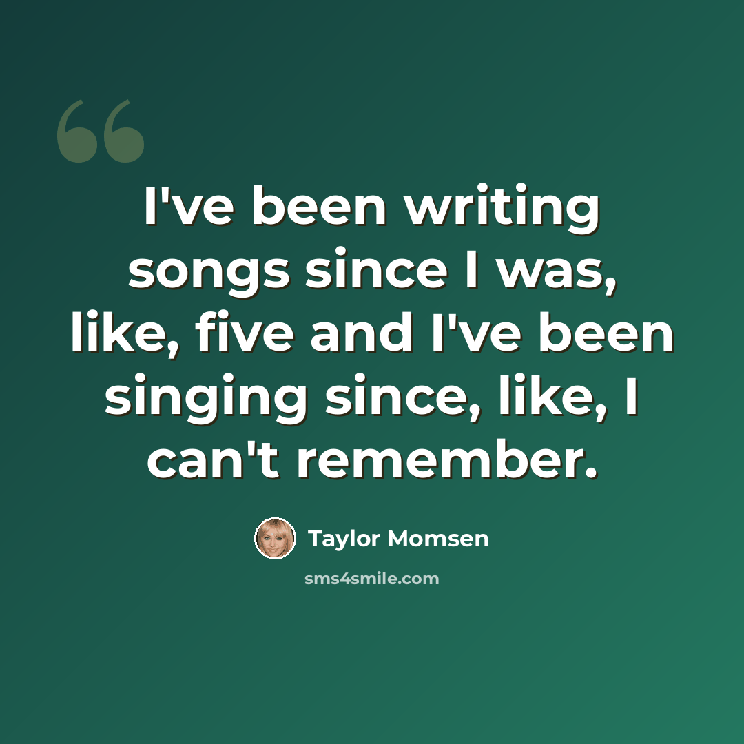 “I've been writing songs since I was, like, five and I've been singing since, like, I can't remember.” quote by Taylor Momsen