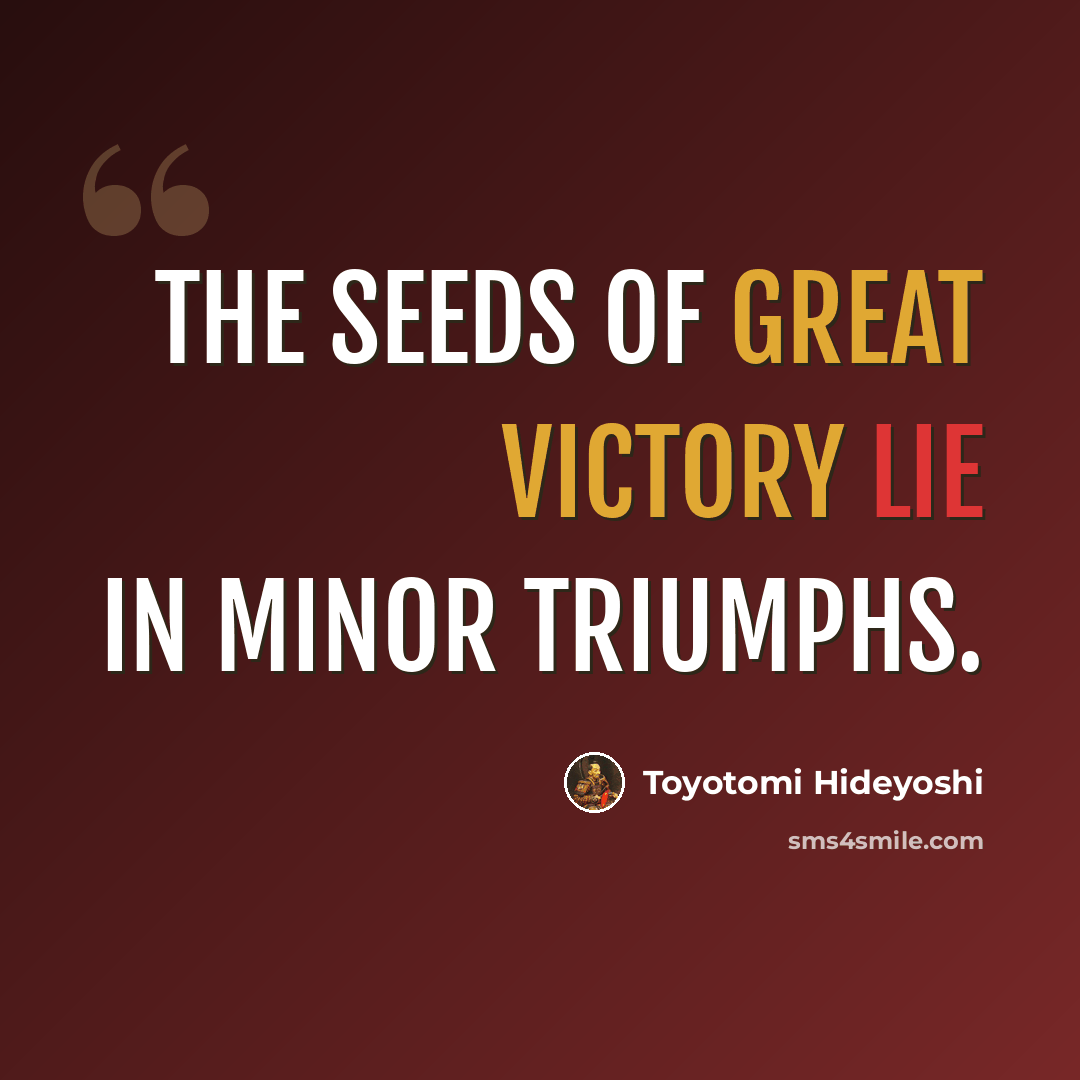 “The seeds of great victory lie in minor triumphs.” quote by Toyotomi Hideyoshi