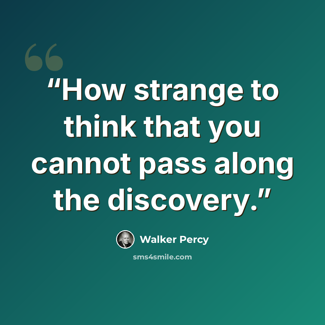 “How strange to think that you cannot pass along the discovery.” quote by Walker Percy