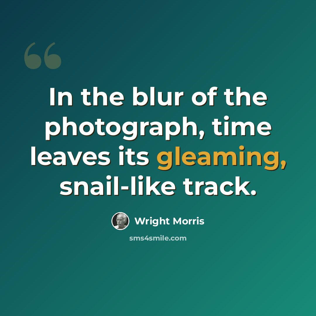 “In the blur of the photograph, time leaves its gleaming, snail-like track.” quote by Wright Morris