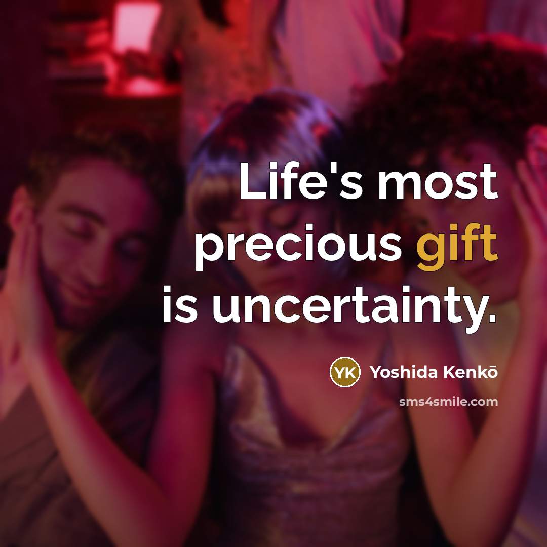 “Life's most precious gift is uncertainty.” quote by Yoshida Kenko