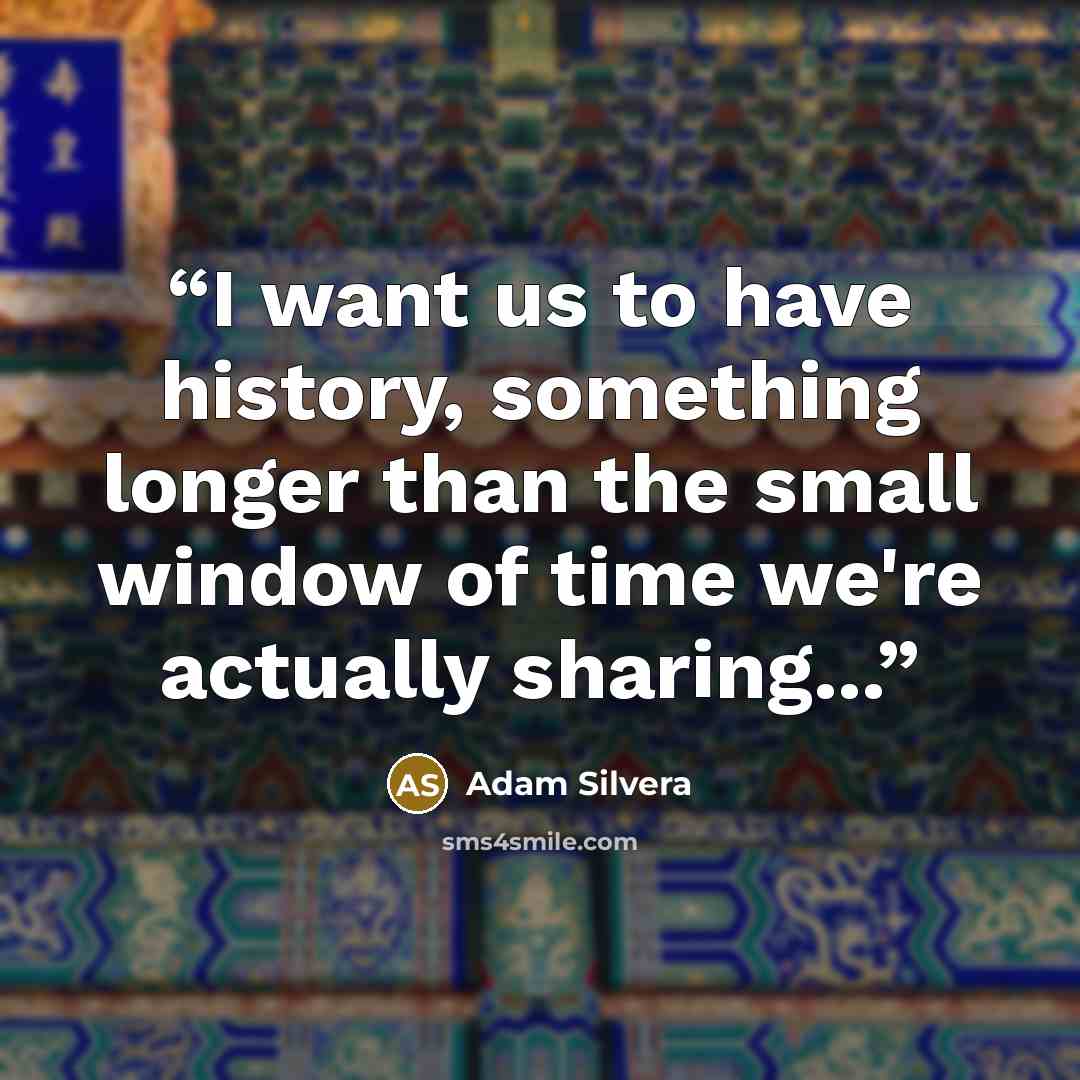 “I want us to have history, something longer than the small window of time we're actually sharing...” quote by Adam Silvera