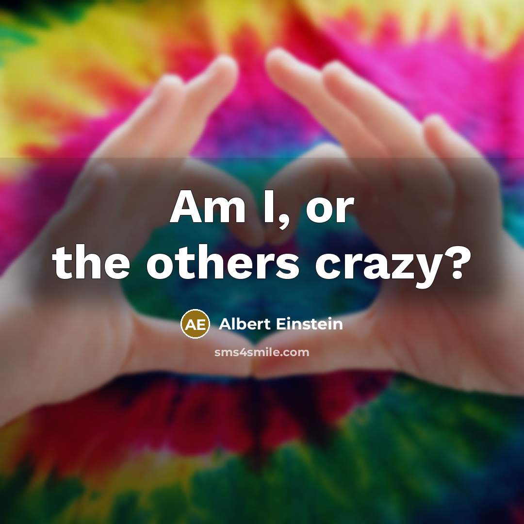 “Am I, or the others crazy?” quote by Albert Einstein