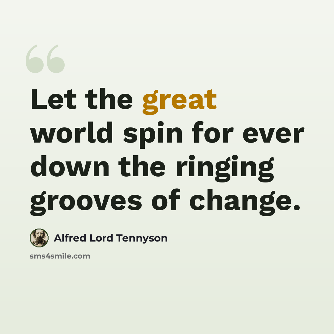 “Let the great world spin for ever down the ringing grooves of change.” quote by Alfred Lord Tennyson